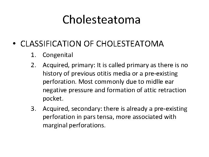 Cholesteatoma • CLASSIFICATION OF CHOLESTEATOMA 1. Congenital 2. Acquired, primary: It is called primary