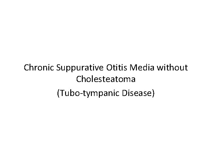 Chronic Suppurative Otitis Media without Cholesteatoma (Tubo-tympanic Disease) 