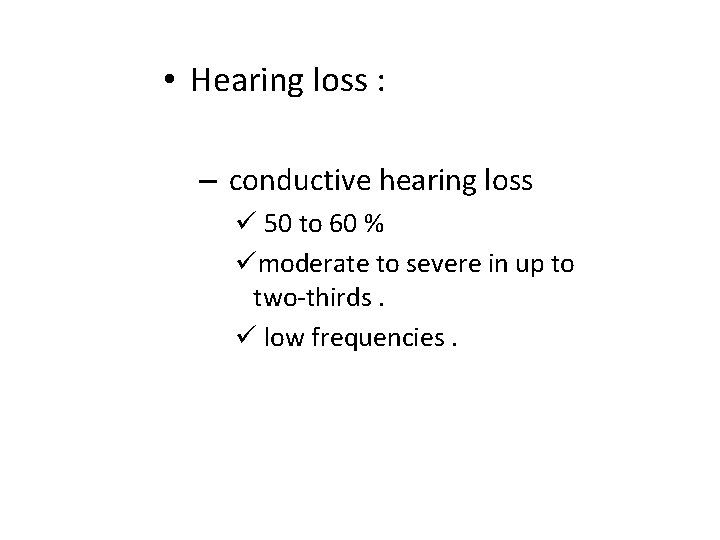  • Hearing loss : – conductive hearing loss ü 50 to 60 %