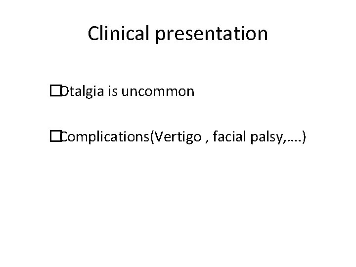 Clinical presentation �Otalgia is uncommon �Complications(Vertigo , facial palsy, …. ) 