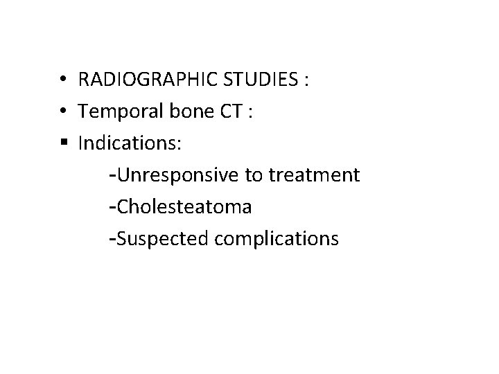  • RADIOGRAPHIC STUDIES : • Temporal bone CT : § Indications: -Unresponsive to