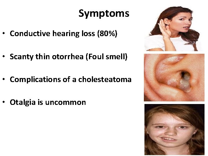 Symptoms • Conductive hearing loss (80%) • Scanty thin otorrhea (Foul smell) • Complications