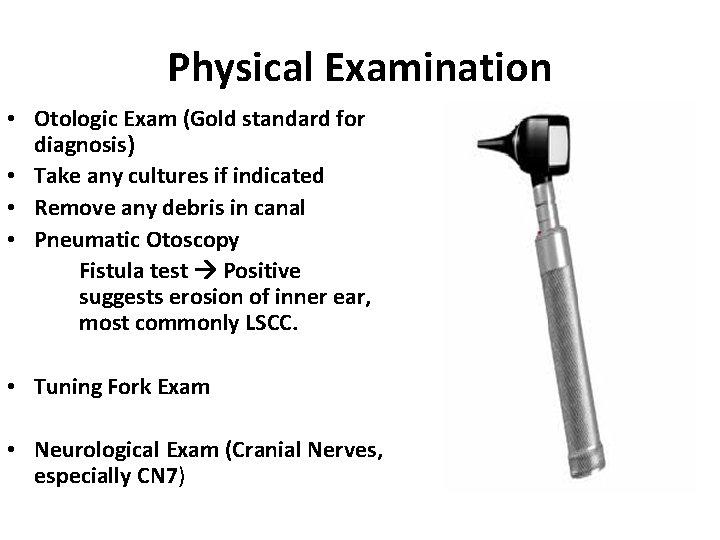 Physical Examination • Otologic Exam (Gold standard for diagnosis) • Take any cultures if