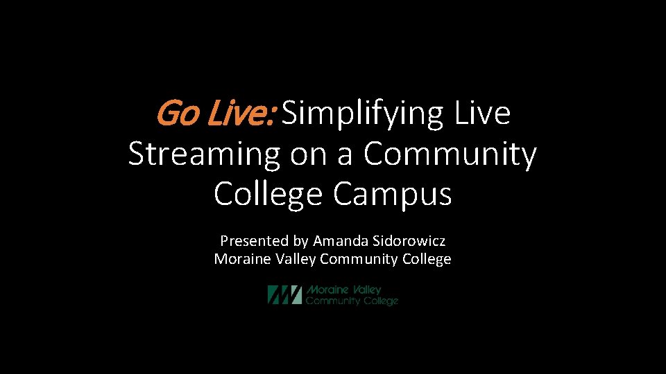 Go Live: Simplifying Live Streaming on a Community College Campus Presented by Amanda Sidorowicz