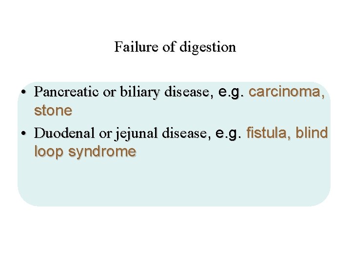 Failure of digestion • Pancreatic or biliary disease, e. g. carcinoma, stone • Duodenal