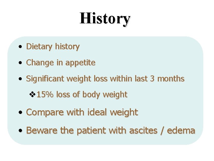 History • Dietary history • Change in appetite • Significant weight loss within last