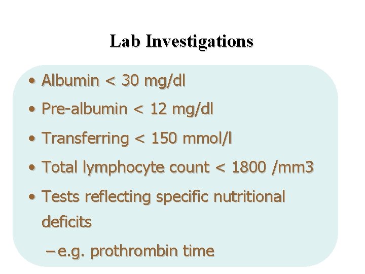 Lab Investigations • Albumin < 30 mg/dl • Pre-albumin < 12 mg/dl • Transferring