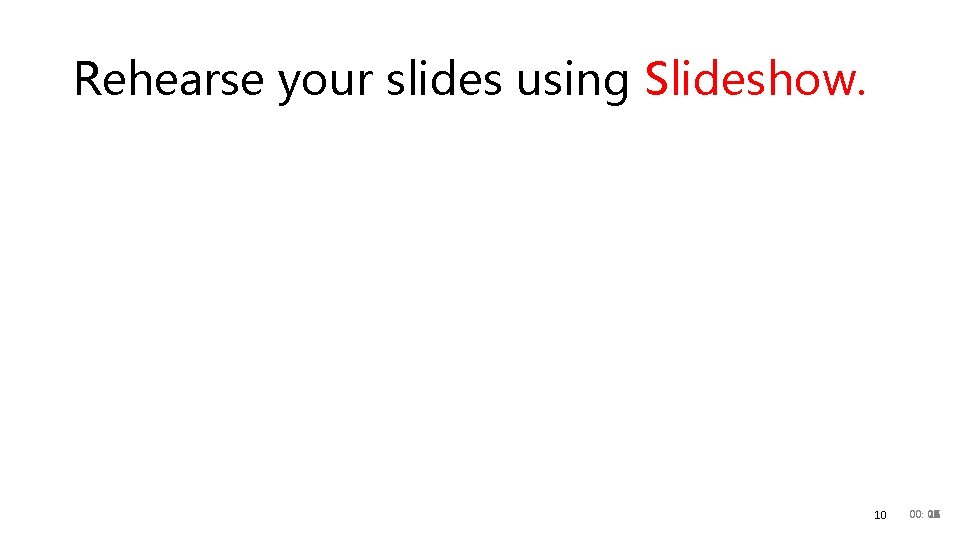 Rehearse your slides using Slideshow. 10 00: 20 00 01 02 03 04 05