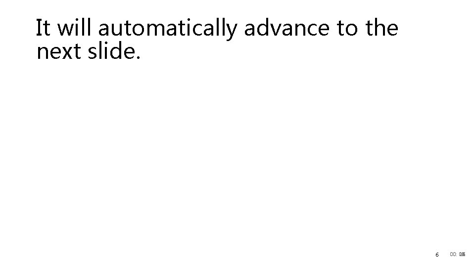 It will automatically advance to the next slide. 6 00: 20 00 01 02