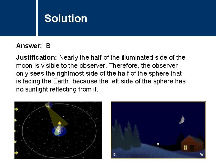 Solution Comments Answer: B Justification: Nearly the half of the illuminated side of the