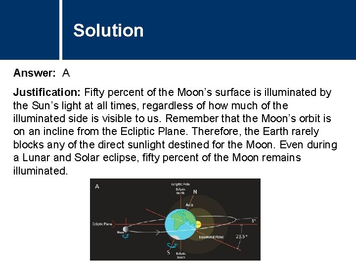 Solution Comments Answer: A Justification: Fifty percent of the Moon’s surface is illuminated by