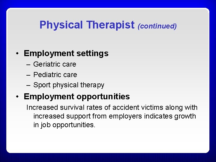 Physical Therapist (continued) • Employment settings – Geriatric care – Pediatric care – Sport Physical Therapist (continued) • Employment settings – Geriatric care – Pediatric care – Sport