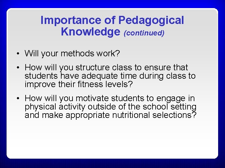 Importance of Pedagogical Knowledge (continued) • Will your methods work? • How will you Importance of Pedagogical Knowledge (continued) • Will your methods work? • How will you
