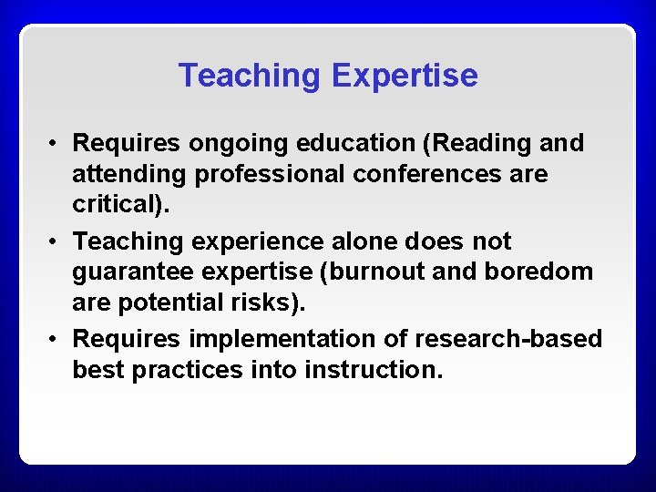 Teaching Expertise • Requires ongoing education (Reading and attending professional conferences are critical). • Teaching Expertise • Requires ongoing education (Reading and attending professional conferences are critical). •