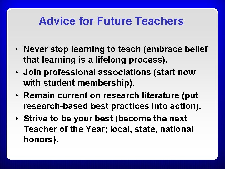 Advice for Future Teachers • Never stop learning to teach (embrace belief that learning Advice for Future Teachers • Never stop learning to teach (embrace belief that learning