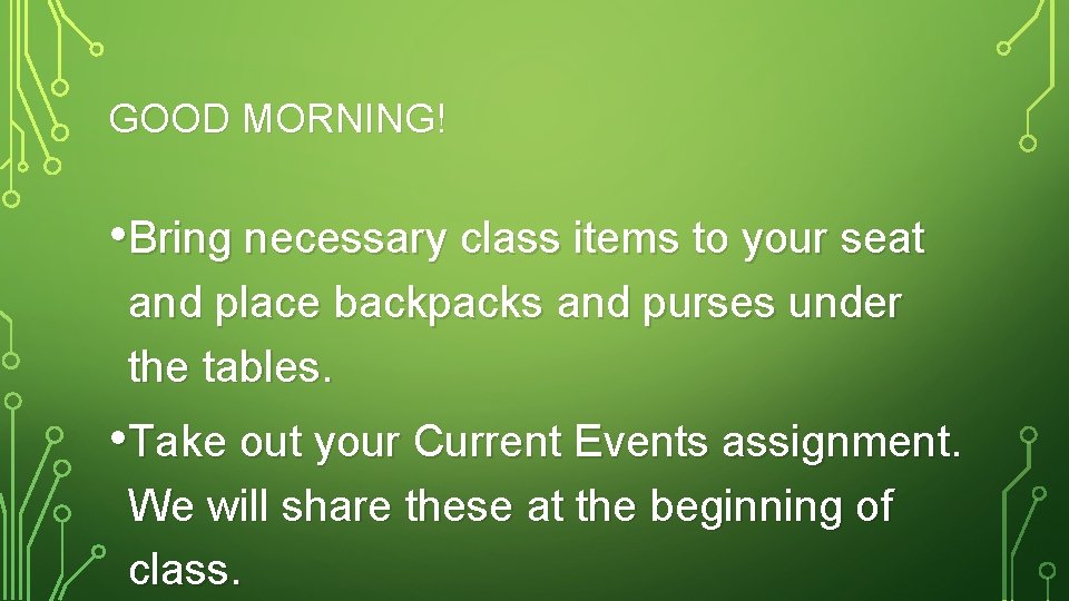 GOOD MORNING! • Bring necessary class items to your seat and place backpacks and
