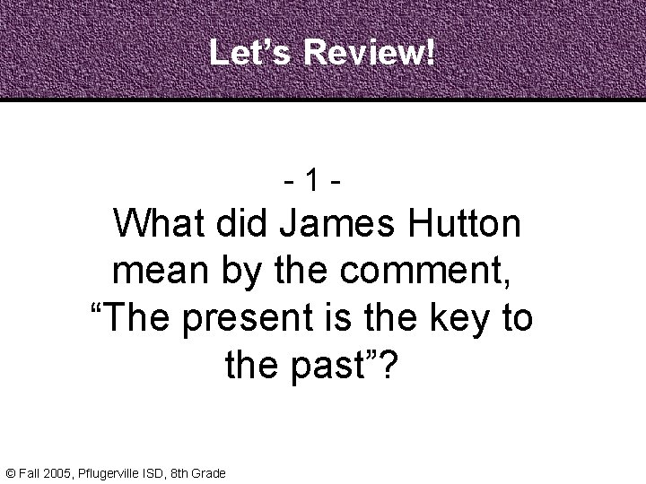 Let’s Review! - 1 - What did James Hutton mean by the comment, “The