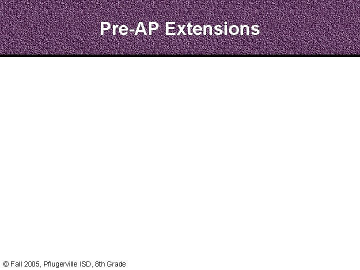 Pre-AP Extensions © Fall 2005, Pflugerville ISD, 8 th Grade 