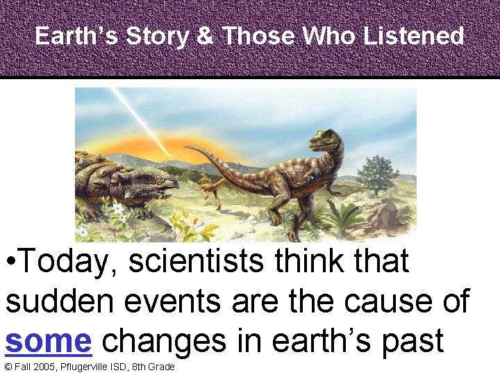 Earth’s Story & Those Who Listened • Today, scientists think that sudden events are