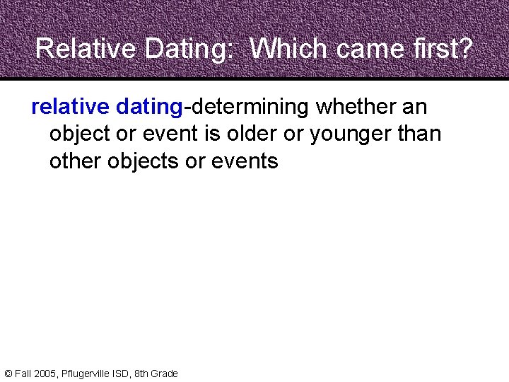 Relative Dating: Which came first? relative dating-determining whether an object or event is older