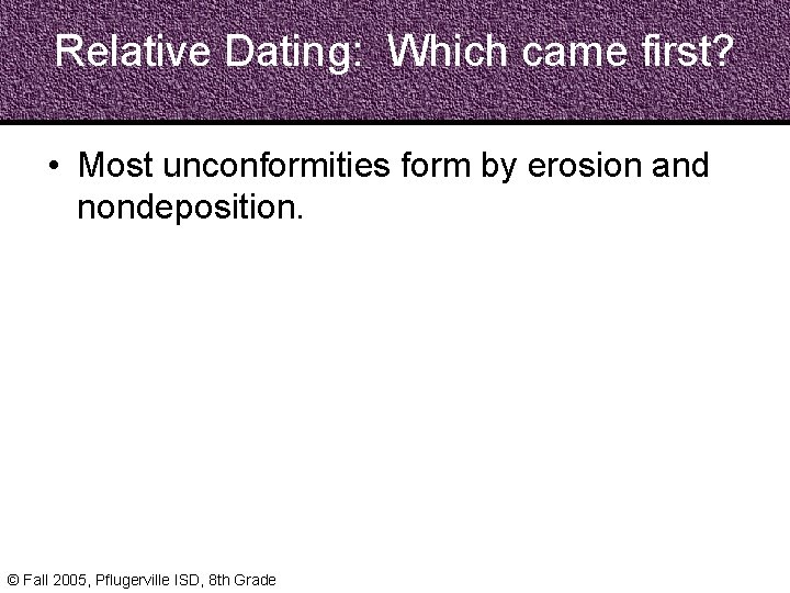 Relative Dating: Which came first? • Most unconformities form by erosion and nondeposition. ©