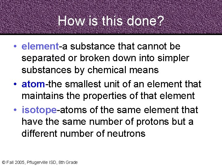 How is this done? • element-a substance that cannot be separated or broken down