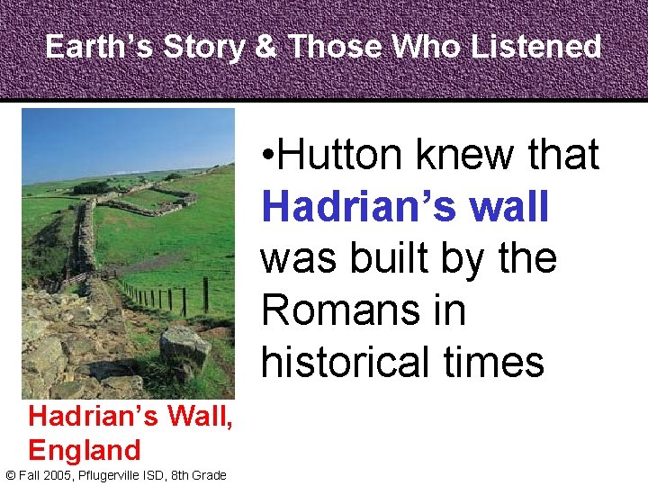 Earth’s Story & Those Who Listened • Hutton knew that Hadrian’s wall was built