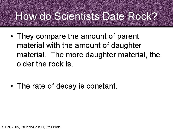 How do Scientists Date Rock? • They compare the amount of parent material with