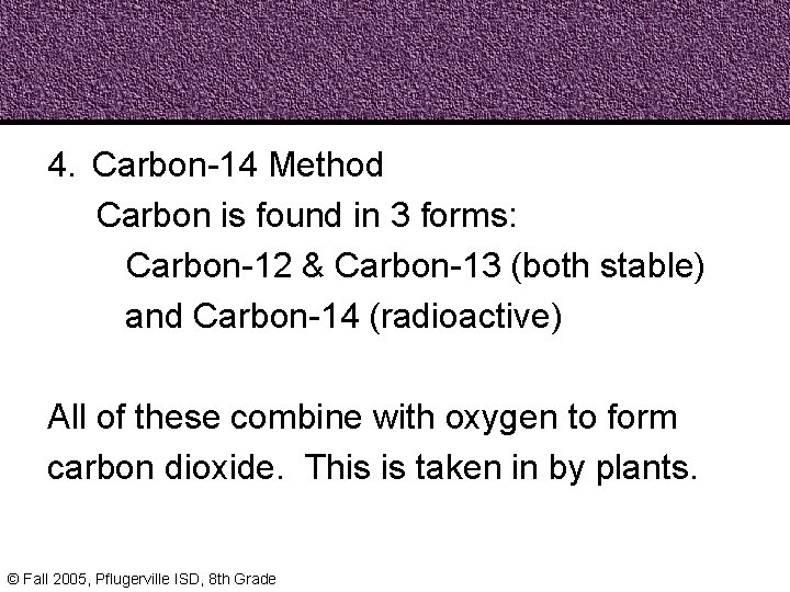 4. Carbon-14 Method Carbon is found in 3 forms: Carbon-12 & Carbon-13 (both stable)