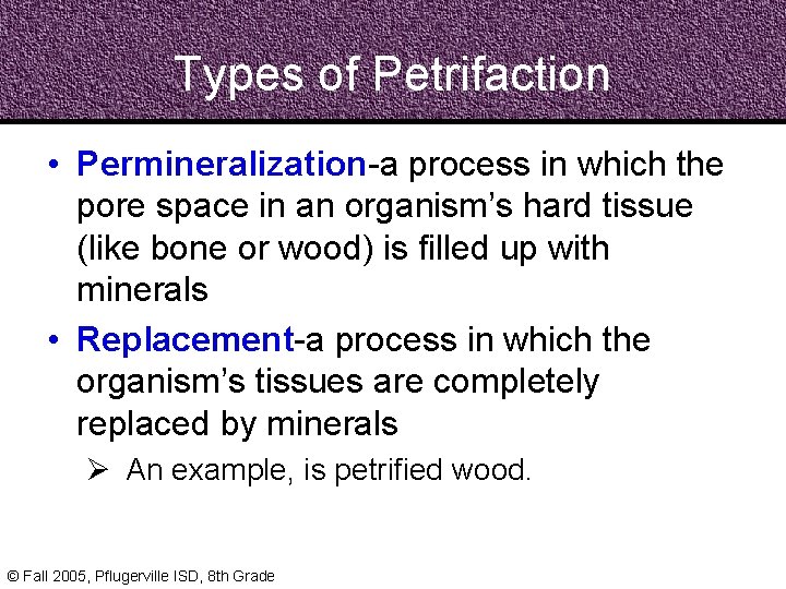 Types of Petrifaction • Permineralization-a process in which the pore space in an organism’s