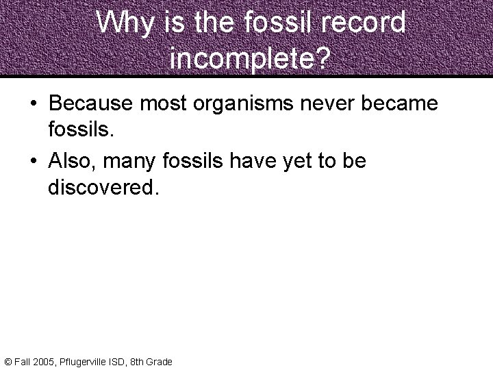 Why is the fossil record incomplete? • Because most organisms never became fossils. •
