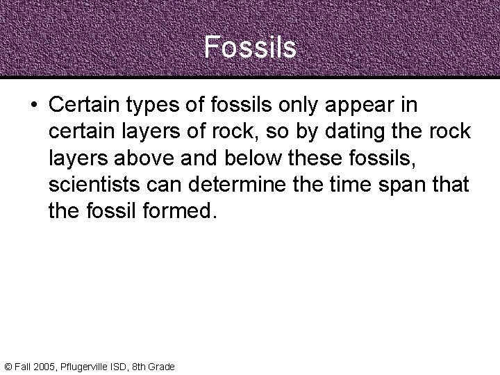 Fossils • Certain types of fossils only appear in certain layers of rock, so