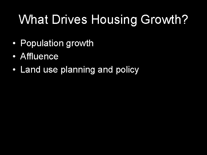 What Drives Housing Growth? • Population growth • Affluence • Land use planning and