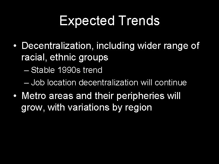 Expected Trends • Decentralization, including wider range of racial, ethnic groups – Stable 1990