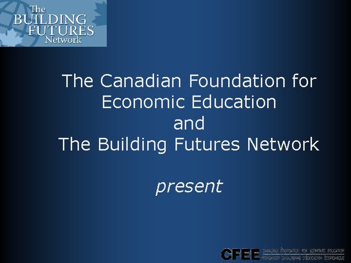 The Canadian Foundation for Economic Education and The Building Futures Network present The Canadian Foundation for Economic Education and The Building Futures Network present