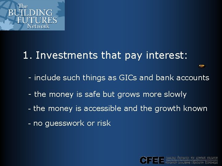 1. Investments that pay interest: - include such things as GICs and bank accounts 1. Investments that pay interest: - include such things as GICs and bank accounts