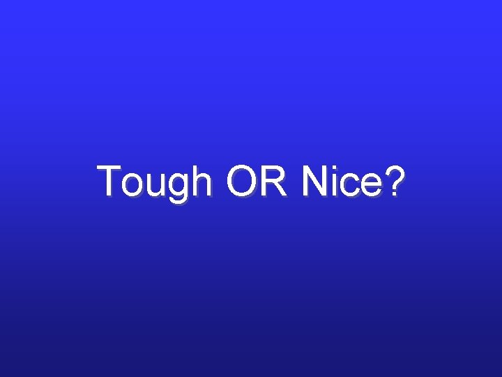 Tough OR Nice? Tough OR Nice?