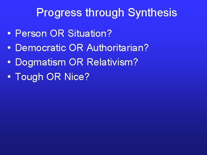 Progress through Synthesis • • Person OR Situation? Democratic OR Authoritarian? Dogmatism OR Relativism? Progress through Synthesis • • Person OR Situation? Democratic OR Authoritarian? Dogmatism OR Relativism?