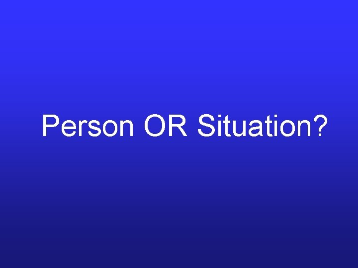 Person OR Situation? Person OR Situation?