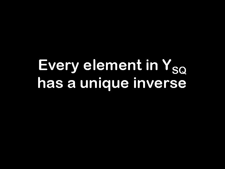 Every element in YSQ has a unique inverse 