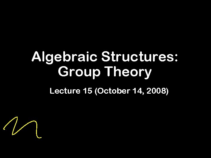 Algebraic Structures: Group Theory Lecture 15 (October 14, 2008) 