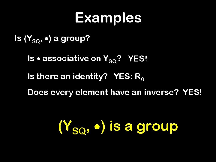 Examples Is (YSQ, ) a group? Is associative on YSQ? YES! Is there an