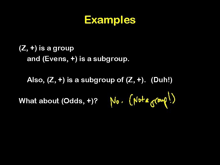 Examples (Z, +) is a group and (Evens, +) is a subgroup. Also, (Z,