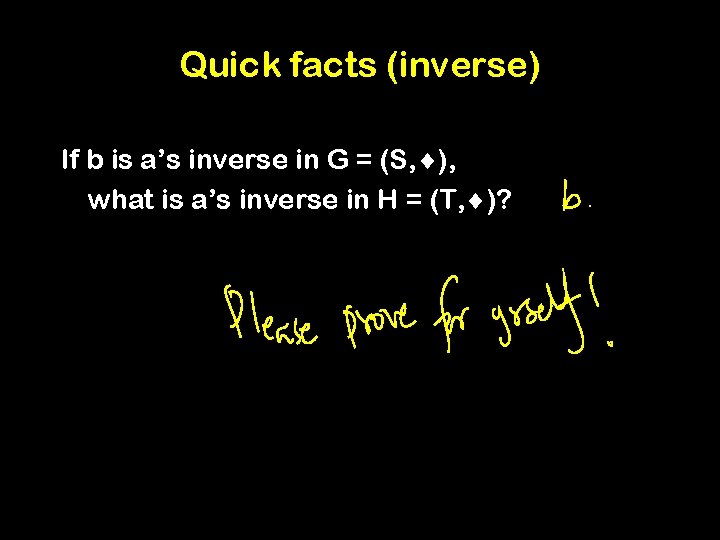 Quick facts (inverse) If b is a’s inverse in G = (S, ), what