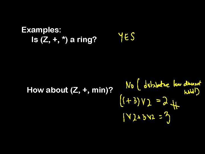 Examples: Is (Z, +, *) a ring? How about (Z, +, min)? 