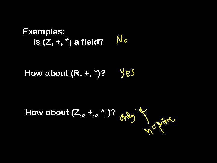 Examples: Is (Z, +, *) a field? How about (R, +, *)? How about