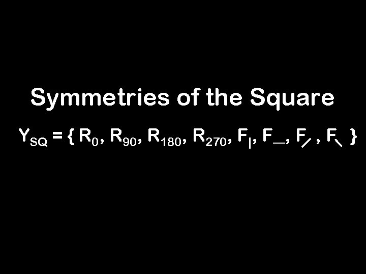 Symmetries of the Square YSQ = { R 0, R 90, R 180, R