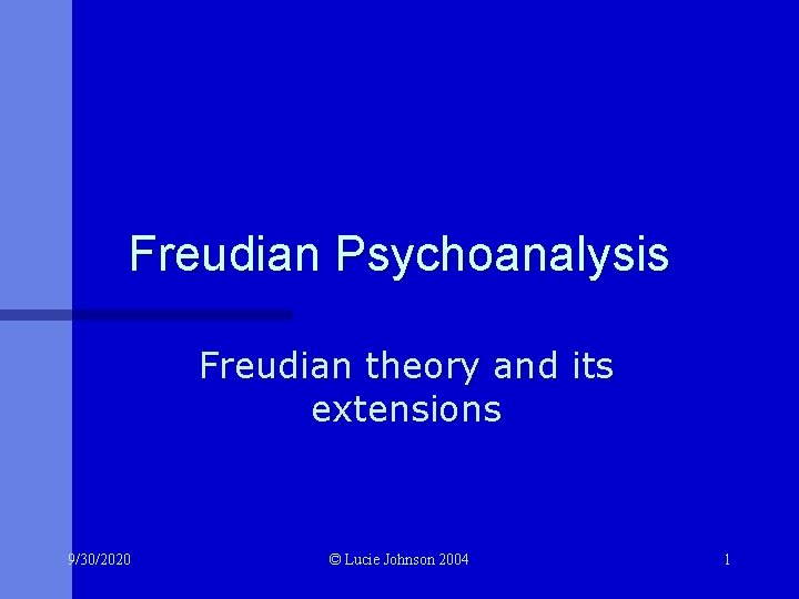 Freudian Psychoanalysis Freudian theory and its extensions 9/30/2020 © Lucie Johnson 2004 1 