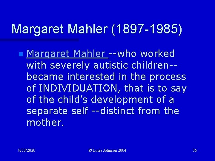 Margaret Mahler (1897 -1985) n Margaret Mahler --who worked with severely autistic children-became interested