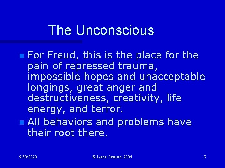 The Unconscious For Freud, this is the place for the pain of repressed trauma,